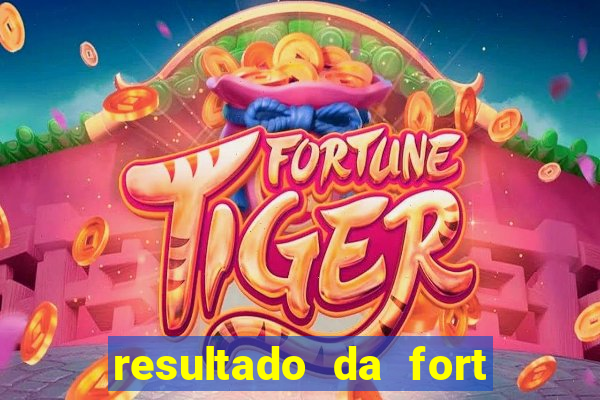 resultado da fort de hoje